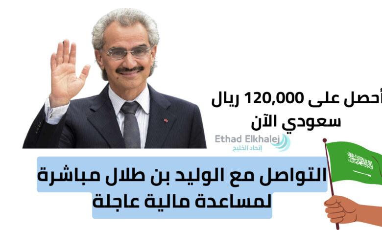 رقم الواتساب "966577009972+" التواصل مع الوليد بن طلال مباشرة لمساعدة مالية فورية 120,000 ريال سعودي