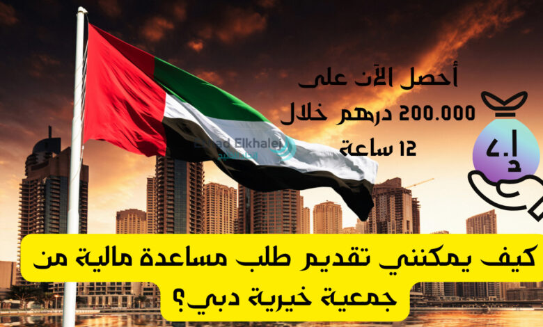 كيف يمكنني تقديم طلب مساعدة مالية من جمعية خيرية دبي؟ .. تسليم فوري 200.000 درهم خلال 12 ساعة