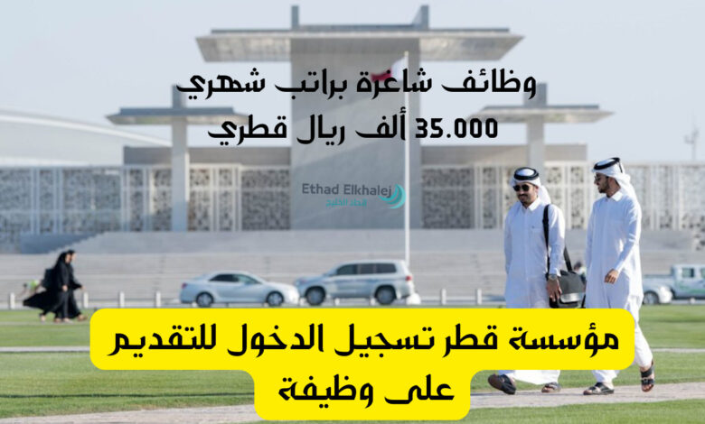 مؤسسة قطر تسجيل الدخول لطلب وظيفة .. رواتب مجزية للعاطلين عن العمل تصل إلى 35.000 ألف ريال قطري