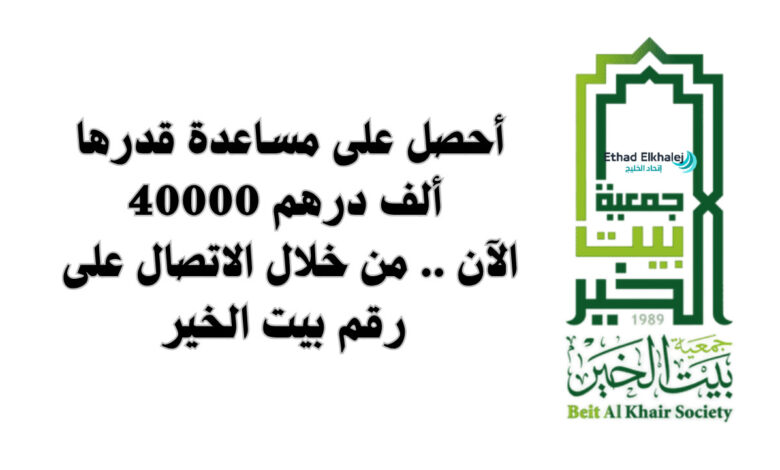 رقم بيت الخير للمساعدات.. سجل الآن ليصل لك مساعدة مالية 40.000 درهم إماراتى