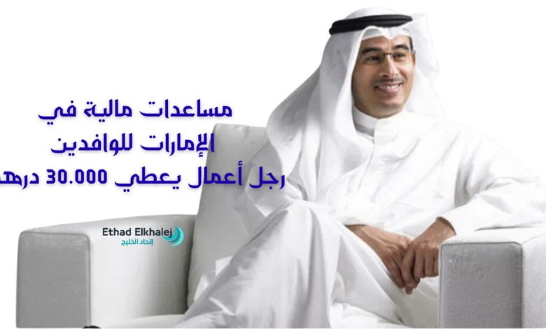 مساعدات مالية في الإمارات للوافدين بمبلغ 30,000 درهم من رجل أعمال